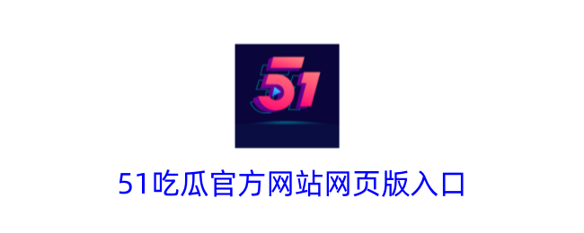 51吃瓜官方网站网页版入口